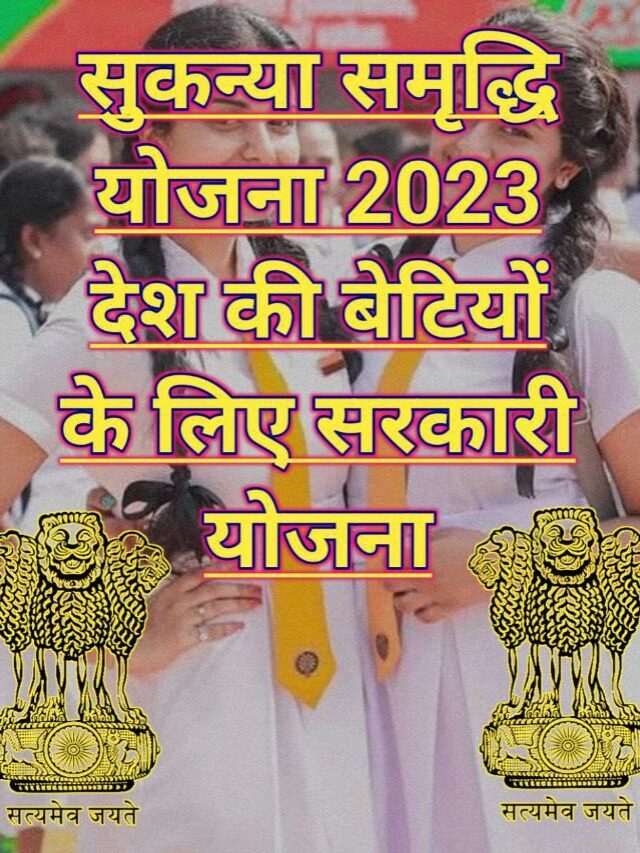 सुकन्या समृद्धि योजना 2023 देश की बेटियों के सुरक्षित भविष्य के लिए सरकारी योजना